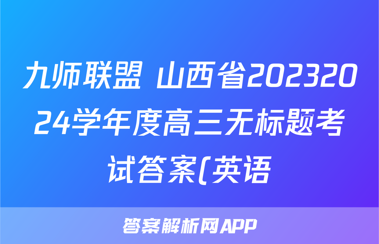 九师联盟 山西省20232024学年度高三无标题考试答案(英语)
